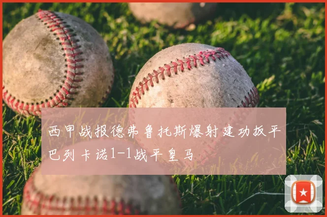 西甲战报德弗鲁托斯爆射建功扳平巴列卡诺1-1战平皇马