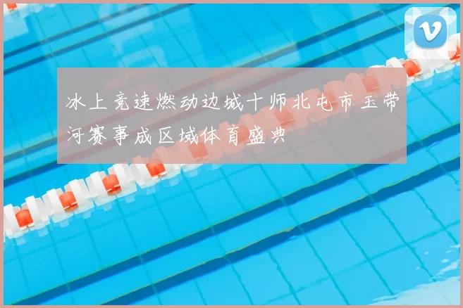 冰上竞速燃动边城十师北屯市玉带河赛事成区域体育盛典