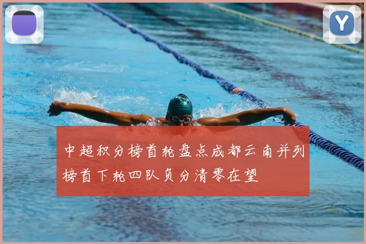 中超积分榜首轮盘点成都云南并列榜首下轮四队负分清零在望