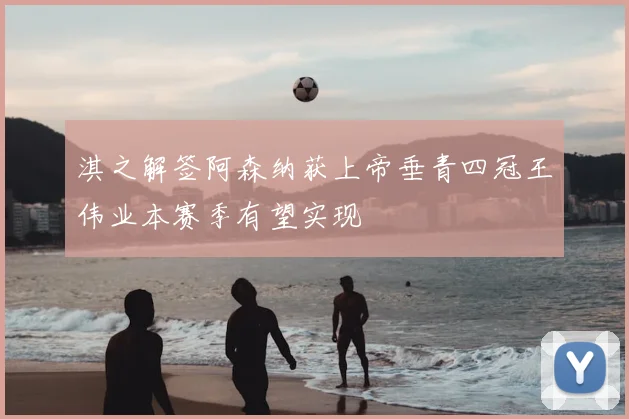 淇之解签阿森纳获上帝垂青四冠王伟业本赛季有望实现