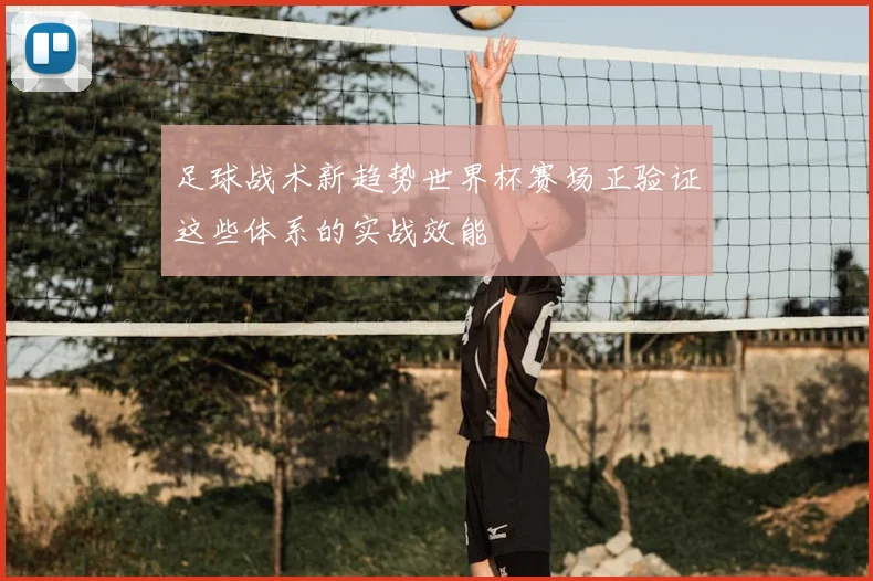 足球战术新趋势世界杯赛场正验证这些体系的实战效能