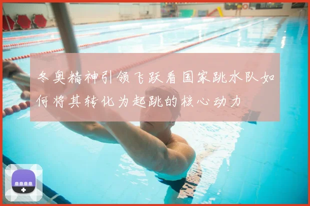 冬奥精神引领飞跃看国家跳水队如何将其转化为起跳的核心动力