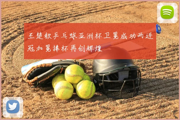 王楚钦乒乓球亚洲杯卫冕成功两连冠加冕捧杯再创辉煌