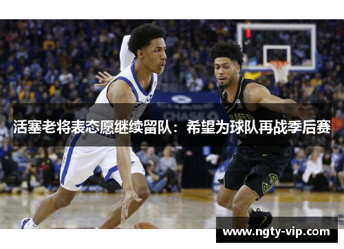活塞老将表态愿继续留队：希望为球队再战季后赛