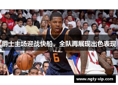 爵士主场迎战快船，全队再展现出色表现