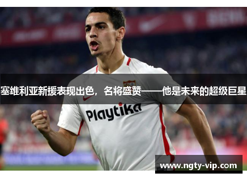 塞维利亚新援表现出色，名将盛赞——他是未来的超级巨星