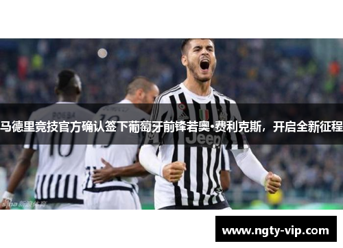 马德里竞技官方确认签下葡萄牙前锋若奥·费利克斯，开启全新征程