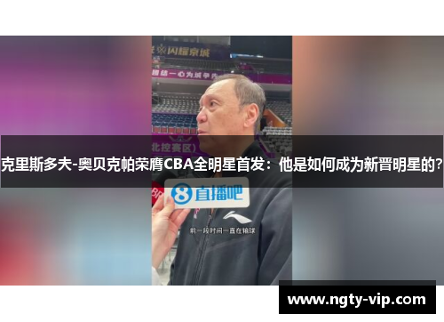 克里斯多夫-奥贝克帕荣膺CBA全明星首发：他是如何成为新晋明星的？