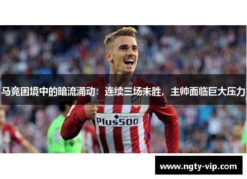 马竞困境中的暗流涌动：连续三场未胜，主帅面临巨大压力