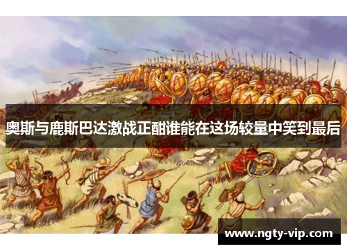 奥斯与鹿斯巴达激战正酣谁能在这场较量中笑到最后