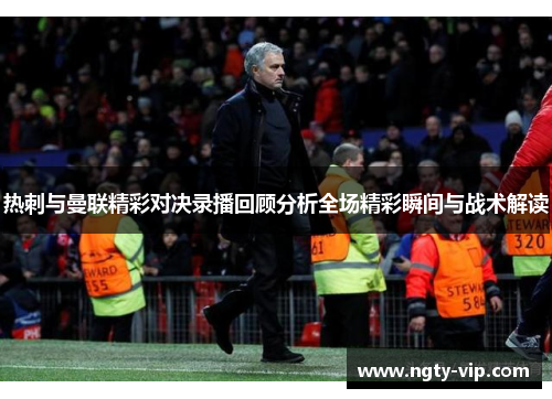 热刺与曼联精彩对决录播回顾分析全场精彩瞬间与战术解读