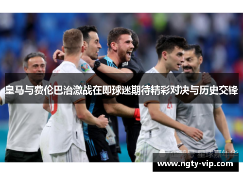 皇马与费伦巴治激战在即球迷期待精彩对决与历史交锋